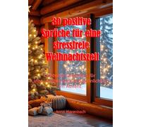 30 positive Sprüche für eine stressfreie Weihnachtszeit: Lichtvolle Gedanken für Liebe, Achtsamkeit & Besinnlichkeit im Advent