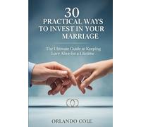 30 Practical Ways to Invest in Your Marriage: The Ultimate Guide to Keeping Love Alive for a Lifetime