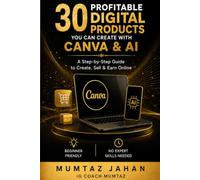 30 Profitable Digital Products You Can Create with Canva & AI: A Practical Step-by-Step Guide to Creating, Packaging, and Selling Digital Products Online