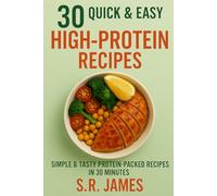 30 Quick & Easy High-Protein: Simple & Tasty Protein-Packed Recipes in 30 Minutes