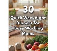 30 Quick Weeknight Dinners for Busy Working Moms: 30 Foolproof Recipes To Save Time, Reduce Stress, and Feed Your Family Healthy Meals in 30 Minutes or Less.
