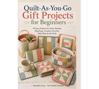 30 Quilt-As-You-Go Gift Projects for Beginners: Fabric Baskets, Mug Rugs, Coasters, Pouches, Table Mats and Hot Pads with Adjustable Sizing and No Printable Templates