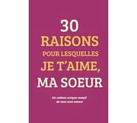30 raisons pour lesquelles je t'aime ma soeur: Un journal à remplir pour exprimer tout ton amour et créer un souvenir unique