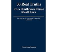 30 Real Truths Every Heartbroken Woman Should Know: Life, Love, and Self-Worth Lessons to Heal, Grow, and Rebuild