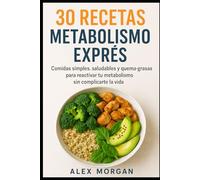 30 Recetas Metabolismo Exprés: Comidas simples, saludables y quema-grasas para reactivar tu metabolismo sin complicarte la vida