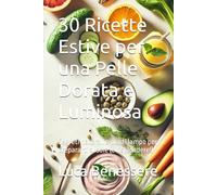 30 Ricette Estive per una Pelle Dorata e Luminosa: Segreti naturali e piatti lampo per prepararti al sole (e risplendere!)