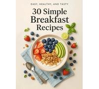 30 Simple Breakfast Recipes: Nutritious & Delicious Morning Meals for Every Day