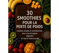 30 Smoothies Pour La Perte De Poids: Recettes simples et satifaisantes pour vous énergiser, dégonfler et nourrir votre journée