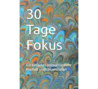 30 Tage Fokus: Ein einfaches Journal für mehr Klarheit und Konzentration