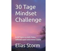30 Tage Mindset Challenge: In 30 Tagen zu mehr Fokus, Selbstdisziplin und innerer Stärke