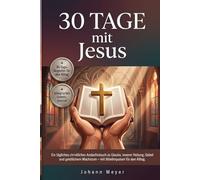30 Tage mit Jesus: Ein tägliches christliches Andachtsbuch zu Glaube, innerer Heilung, Gebet und geistlichem Wachstum - mit Bibelimpulsen für den Alltag.