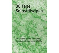 30 Tage Selbstdisziplin: Ein einfaches Journal für Klarheit, Konsequenz und persönliche Stärke