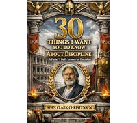 30 Things I Want You to Know: A Father’s Daily Lessons on Discipline