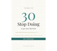 30 Things to Stop Doing - to get your life back: 30 Things to Stop Doing: Get Your Life Back by Subtracting the Habits That Quietly Drain It