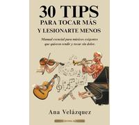 30 TIPS PARA TOCAR MÁS Y LESIONARTE MENOS: Manual esencial para músicos exigentes que quieren rendir y tocar sin dolor.