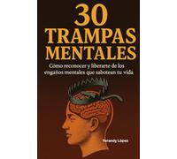 30 Trampas Mentales: Como reconocer y liberarte de los engaños mentales que sabotean tu vida
