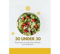 30 under 30: 30 gesunde und proteinreiche Rezepte unter 30 Minuten
