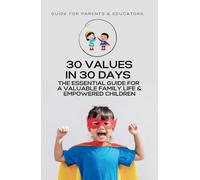 30 Values in 30 Days: The Essential Guide to a Valuable Family Life & Empowered Children"