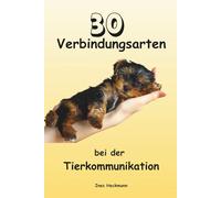 30 Verbindungsarten bei der Tierkommunikation - Wege zur intuitiven Verbindung zwischen Mensch und Tier: Praxisbuch für bewusste Tiergespräche mit ... Impulse für eine gelungene Tierkommunikation