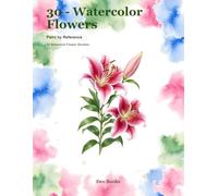 30 - Watercolor Flowers: Paint by Reference: 30 Botanical Flower Studies