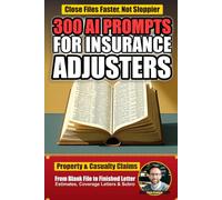 300 AI Prompts for Insurance Adjusters: Field-Tested ChatGPT Prompts for Damage Estimates, Inspection Reports, Coverage and Denial Letters, Subrogation, Claim Management, and More