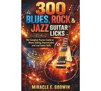 300 Blues, Rock & Jazz Guitar Licks: The Complete Practice Guide to Master Soloing, Improvisation and Lead Guitar Skills