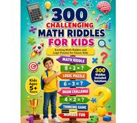 300 Challenging Math Riddles for Kids Ages 5+ Years: An Educational Challenge Book Featuring Number Mysteries, Brain Teasers, Logic Games and Advanced Thinking Activities for Childrens & Adults