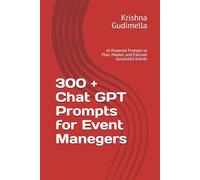 300 + Chat GPT Prompts for Event Manegers: AI-Powered Prompts to Plan, Market, and Execute Successful Events