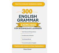300 Common English Grammar Exercises for Intermediate Learners: Practice with Answers, Clear Explanations, and Real-Life Examples to Improve Accuracy and Confidence