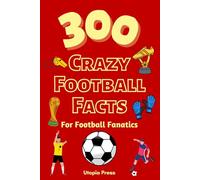 300 Crazy Football Facts For Football Fanatics: Football Fan Book With Crazy Facts You Had No Idea About Including World Cups, English Premier League's And Much More!