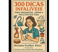300 Dicas Infalíveis para Organizar, Limpar e Facilitar sua Vida: Dicas caseiras deixadas por: Nezinha Puelker Alves