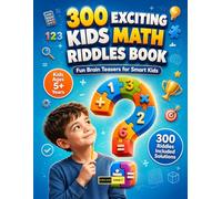 300 Exciting Kids Math Riddles Book Ages 5+ Year: An Educational Activity Book Filled with Number Puzzles, Problem Solving Games, Logic Challenges and Brain Boosting Fun for Kids & Adults