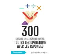 300 Exercices sur les Nombres Relatifs : toutes les Opérations avec les Réponses