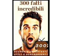 300 FATTI INCREDIBILI