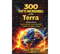 300 FATTI INCREDIBILI SUL PIANETA TERRA: Scoperte assurde, record impossibili e creature che sfidano ogni logica.