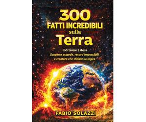 300 FATTI INCREDIBILI SUL PIANETA TERRA: Scoperte assurde, record impossibili e creature che sfidano ogni logica.