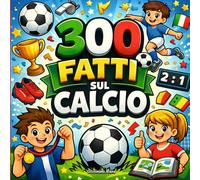300 fatti sul Calcio: Regole, Tecniche, Tiri, Tattiche, Allenamento e Campioni - Con Pagine da Colorare e Quiz (Ragazzi 10-14)