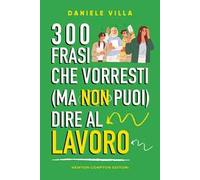 300 frasi che vorresti (ma non puoi) dire al lavoro
