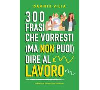 300 frasi che vorresti (ma non puoi) dire al lavoro