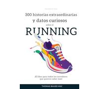 300 historias extraordinarias y datos curiosos sobre el RUNNING: ¡El libro para todos los corredores que quieren saber más!