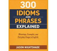 300 Idioms and Phrases Explained - Meanings, Examples, and Everyday Usage in English
