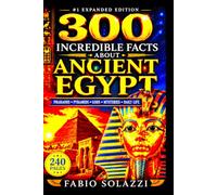 300 INCREDIBLE FACTS ABOUT ANCIENT EGYPT: Discover Amazing, Surprising, and Mind-Blowing Wonders
