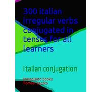 300 italian irregular verbs conjugated in tenses for all learners: Italian comjugation