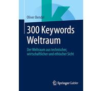 300 Keywords Weltraum: Der Weltraum aus technischer, wirtschaftlicher und ethischer Sicht