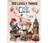 300 Lovely Things to Cut Out and Collage Book: High Quality Art Ephemera Cutouts of People, Animals, Travel, Flowers, Food and More for Junk Journals, Scrapbooks and All Creative Paper Crafts