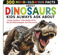 300 Mind-Blowing Facts About Dinosaurs Kids Always Ask About: Fossils, Feathers, T-Rex Battles & the Secrets Paleontologists Just Uncovered