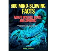300 Mind-Blowing Facts About Insects, Bugs, and Spiders!: The Ultimate Guide to the Tiny Superheroes and Micro-Monsters That Rule Our World