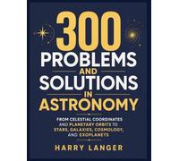 300 Problems and Solutions in Astronomy: From Celestial Coordinates and Planetary Orbits to Stars, Galaxies, Cosmology, and Exoplanets