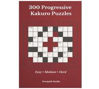 300 Progressive Kakuro Puzzles: A Structured Collection of Easy, Medium, and Hard Kakuro Logic Puzzles