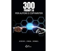 300 Prompt AI per Autori e Copywriter: Modelli pronti per scrivere, vendere e creare contenuti digitali